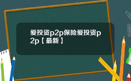 爱投资p2p保险爱投资p2p【最新】