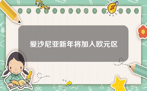 爱沙尼亚新年将加入欧元区