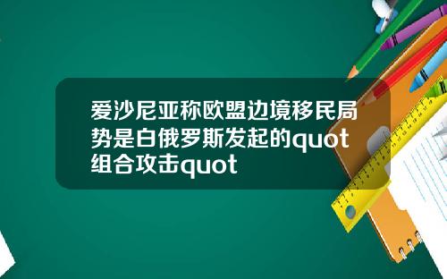 爱沙尼亚称欧盟边境移民局势是白俄罗斯发起的quot组合攻击quot