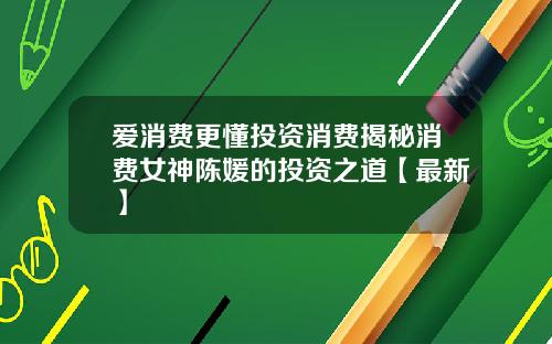 爱消费更懂投资消费揭秘消费女神陈媛的投资之道【最新】