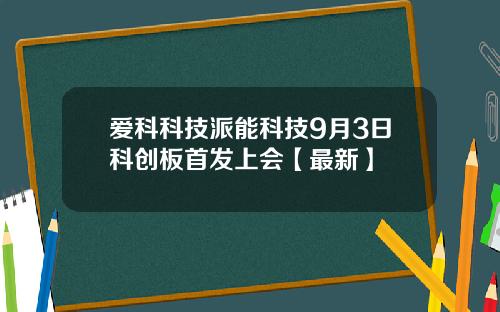 爱科科技派能科技9月3日科创板首发上会【最新】