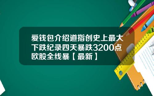 爱钱包介绍道指创史上最大下跌纪录四天暴跌3200点欧股全线暴【最新】