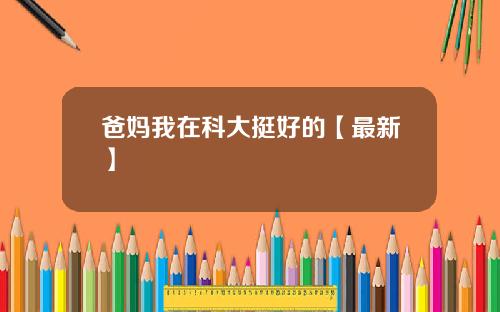 爸妈我在科大挺好的【最新】