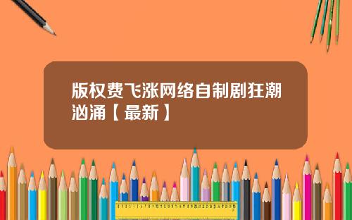 版权费飞涨网络自制剧狂潮汹涌【最新】
