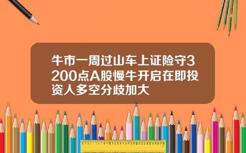 牛市一周过山车上证险守3200点A股慢牛开启在即投资人多空分歧加大