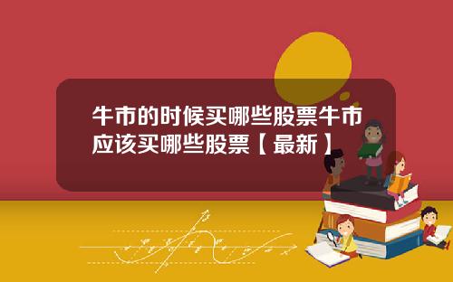 牛市的时候买哪些股票牛市应该买哪些股票【最新】
