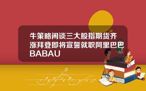 牛策略闲谈三大股指期货齐涨拜登即将宣誓就职阿里巴巴BABAU