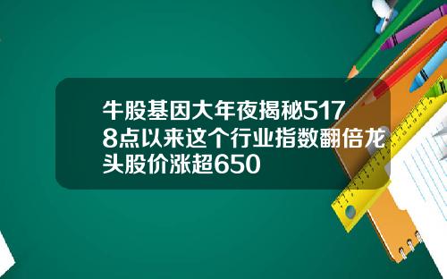 牛股基因大年夜揭秘5178点以来这个行业指数翻倍龙头股价涨超650