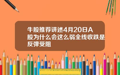 牛股推荐讲述4月20日A股为什么会这么弱全线收跌是反弹受阻