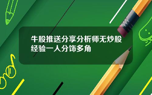 牛股推送分享分析师无炒股经验一人分饰多角