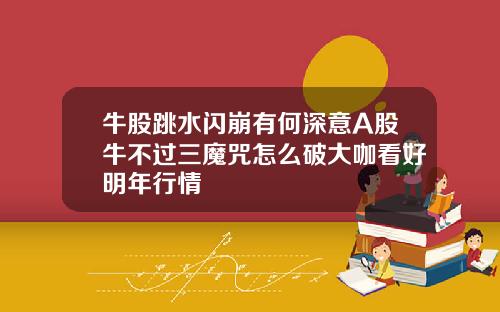 牛股跳水闪崩有何深意A股牛不过三魔咒怎么破大咖看好明年行情