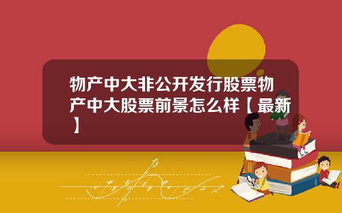 物产中大非公开发行股票物产中大股票前景怎么样【最新】