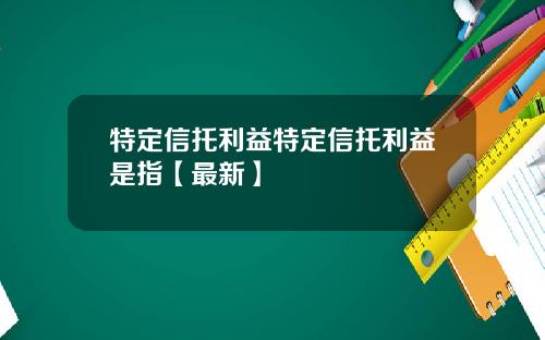 特定信托利益特定信托利益是指【最新】