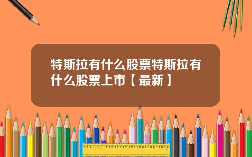 特斯拉有什么股票特斯拉有什么股票上市【最新】