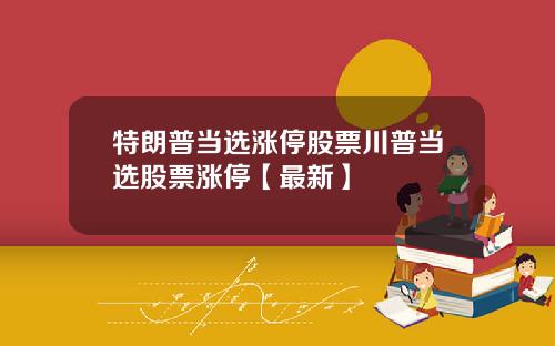 特朗普当选涨停股票川普当选股票涨停【最新】