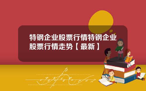 特钢企业股票行情特钢企业股票行情走势【最新】