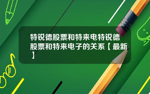 特锐德股票和特来电特锐德股票和特来电子的关系【最新】