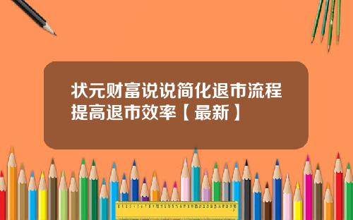 状元财富说说简化退市流程提高退市效率【最新】
