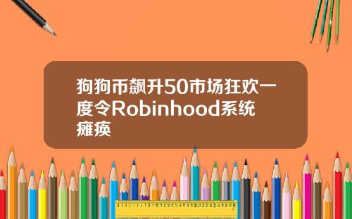 狗狗币飙升50市场狂欢一度令Robinhood系统瘫痪