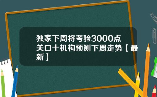 独家下周将考验3000点关口十机构预测下周走势【最新】