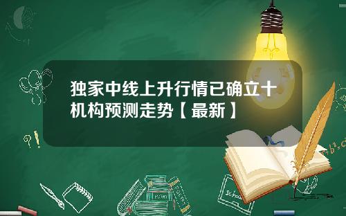 独家中线上升行情已确立十机构预测走势【最新】