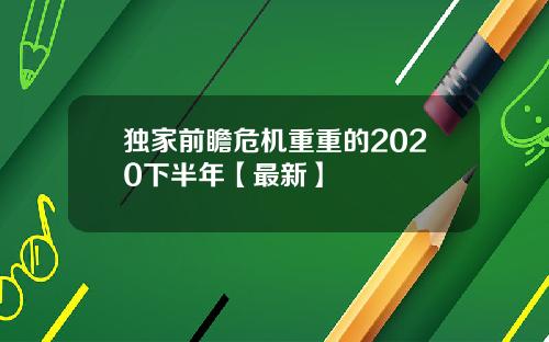 独家前瞻危机重重的2020下半年【最新】