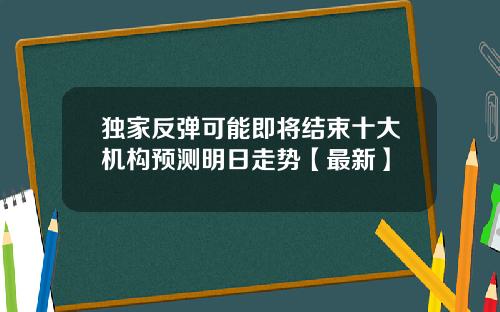 独家反弹可能即将结束十大机构预测明日走势【最新】