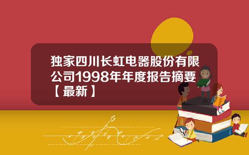 独家四川长虹电器股份有限公司1998年年度报告摘要【最新】