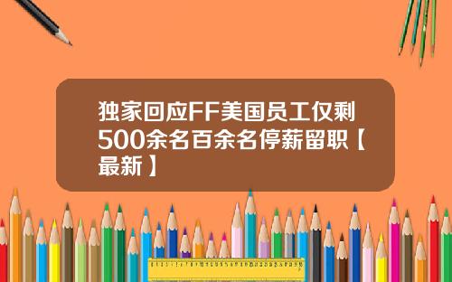 独家回应FF美国员工仅剩500余名百余名停薪留职【最新】