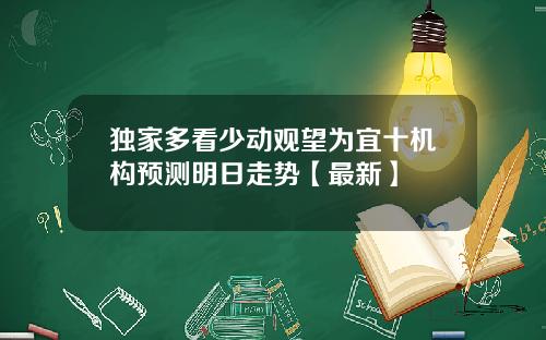 独家多看少动观望为宜十机构预测明日走势【最新】