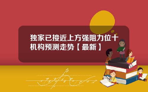 独家已接近上方强阻力位十机构预测走势【最新】