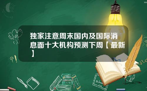 独家注意周末国内及国际消息面十大机构预测下周【最新】