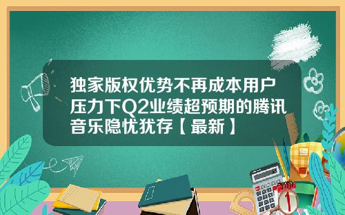 独家版权优势不再成本用户压力下Q2业绩超预期的腾讯音乐隐忧犹存【最新】