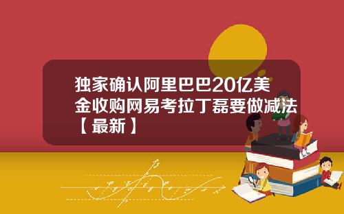 独家确认阿里巴巴20亿美金收购网易考拉丁磊要做减法【最新】