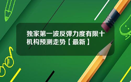 独家第一波反弹力度有限十机构预测走势【最新】