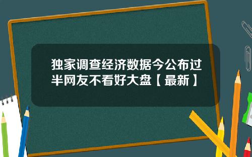 独家调查经济数据今公布过半网友不看好大盘【最新】