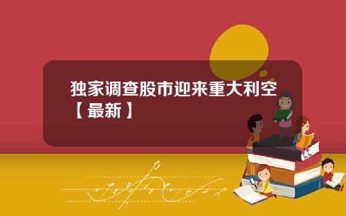 独家调查股市迎来重大利空【最新】