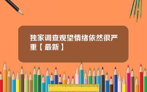 独家调查观望情绪依然很严重【最新】