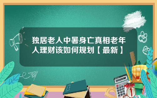 独居老人中暑身亡真相老年人理财该如何规划【最新】