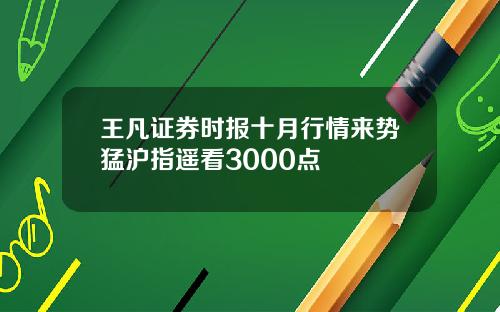 王凡证券时报十月行情来势猛沪指遥看3000点