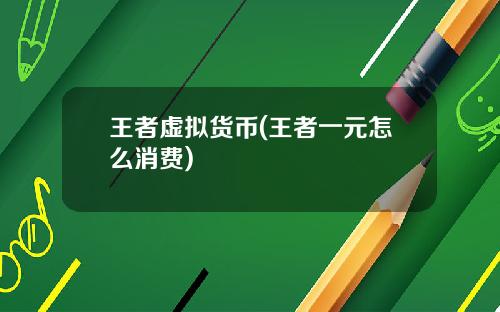 王者虚拟货币(王者一元怎么消费)