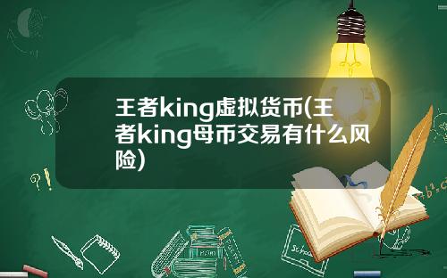 王者king虚拟货币(王者king母币交易有什么风险)