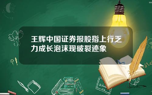 王辉中国证券报股指上行乏力成长泡沫现破裂迹象