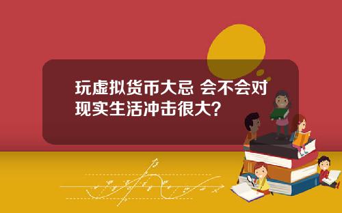 玩虚拟货币大忌 会不会对现实生活冲击很大？