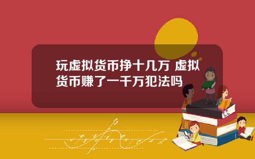 玩虚拟货币挣十几万 虚拟货币赚了一千万犯法吗