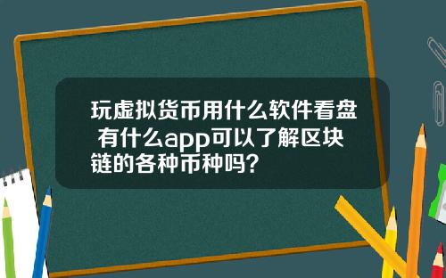 玩虚拟货币用什么软件看盘 有什么app可以了解区块链的各种币种吗？