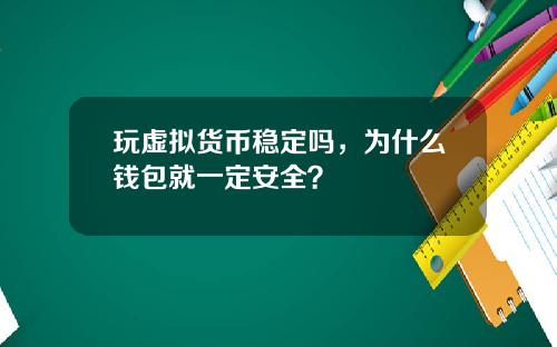 玩虚拟货币稳定吗，为什么钱包就一定安全？