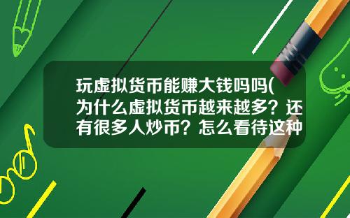 玩虚拟货币能赚大钱吗吗(为什么虚拟货币越来越多？还有很多人炒币？怎么看待这种现象？)