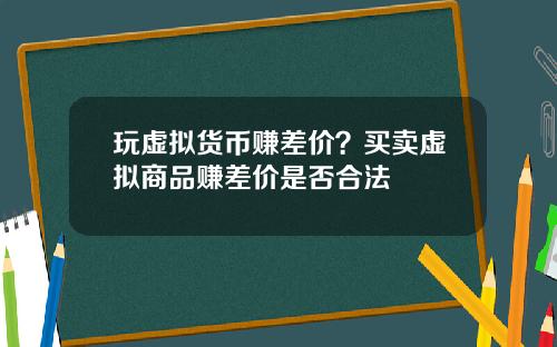 玩虚拟货币赚差价？买卖虚拟商品赚差价是否合法