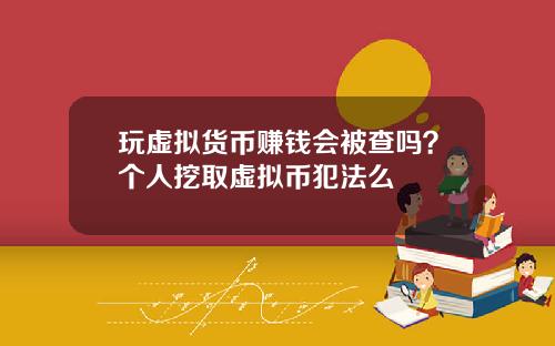 玩虚拟货币赚钱会被查吗？个人挖取虚拟币犯法么